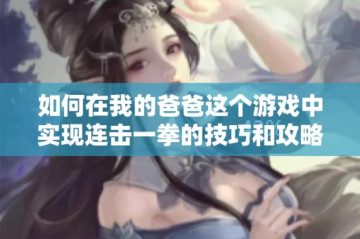 如何在我的爸爸这个游戏中实现连击一拳的技巧和攻略