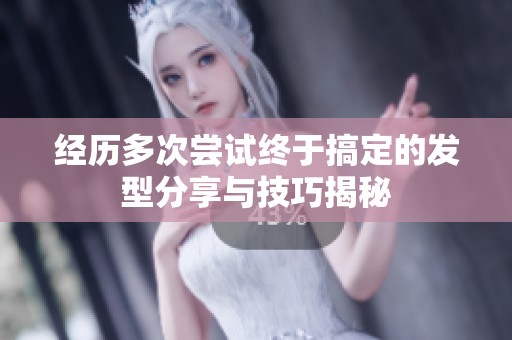 经历多次尝试终于搞定的发型分享与技巧揭秘