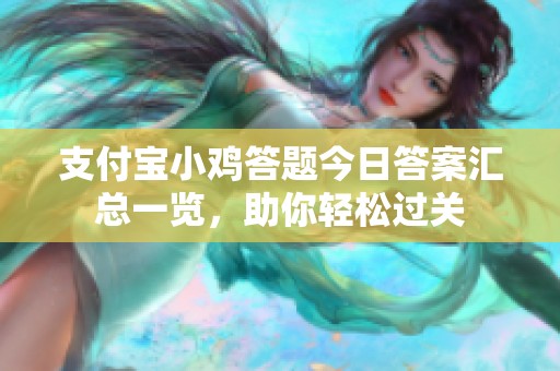 支付宝小鸡答题今日答案汇总一览，助你轻松过关