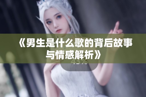《男生是什么歌的背后故事与情感解析》