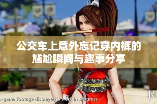 公交车上意外忘记穿内裤的尴尬瞬间与趣事分享