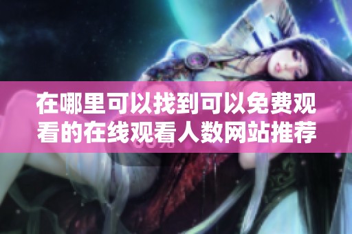 在哪里可以找到可以免费观看的在线观看人数网站推荐