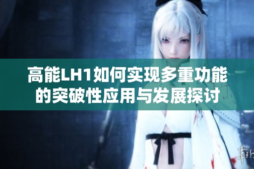 高能LH1如何实现多重功能的突破性应用与发展探讨