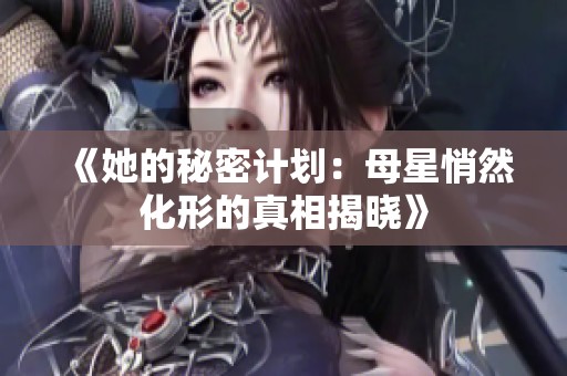 《她的秘密计划：母星悄然化形的真相揭晓》