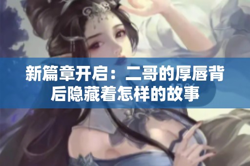 新篇章开启：二哥的厚唇背后隐藏着怎样的故事