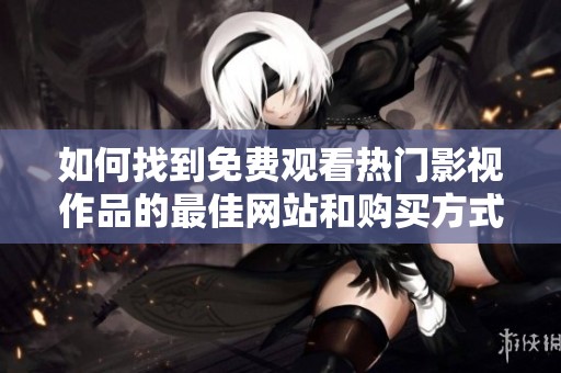 如何找到免费观看热门影视作品的最佳网站和购买方式