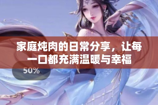 家庭炖肉的日常分享，让每一口都充满温暖与幸福