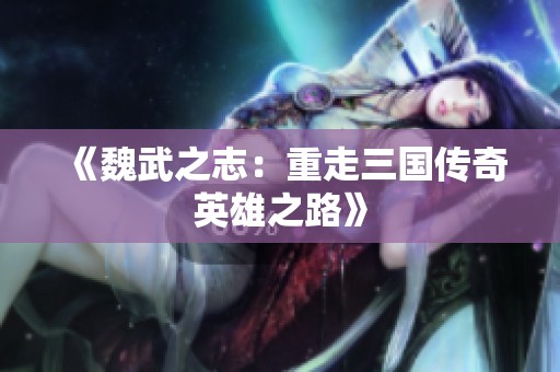 《魏武之志：重走三国传奇英雄之路》