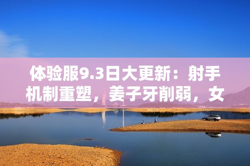 体验服9.3日大更新：射手机制重塑，姜子牙削弱，女娲迎来重大改动