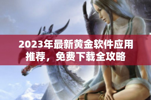 2023年最新黄金软件应用推荐，免费下载全攻略