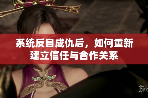 系统反目成仇后，如何重新建立信任与合作关系