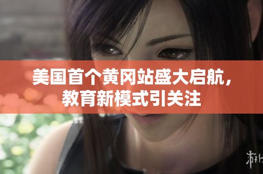 美国首个黄冈站盛大启航，教育新模式引关注
