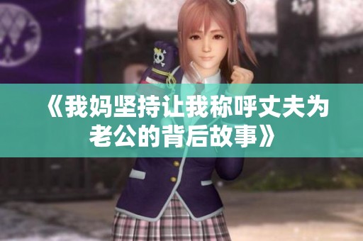 《我妈坚持让我称呼丈夫为老公的背后故事》