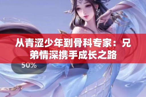 从青涩少年到骨科专家：兄弟情深携手成长之路