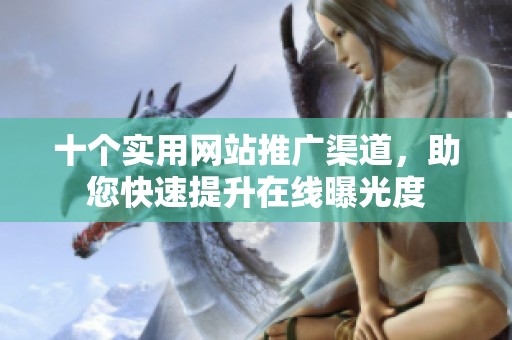 十个实用网站推广渠道，助您快速提升在线曝光度