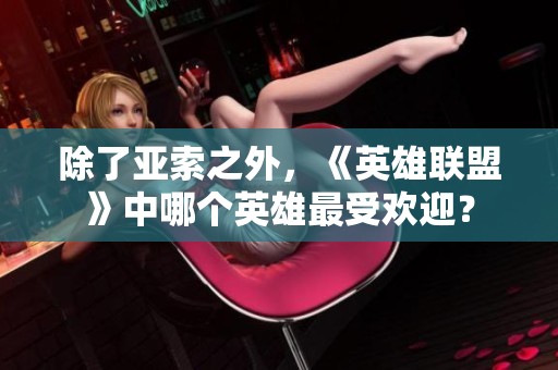 除了亚索之外，《英雄联盟》中哪个英雄最受欢迎？