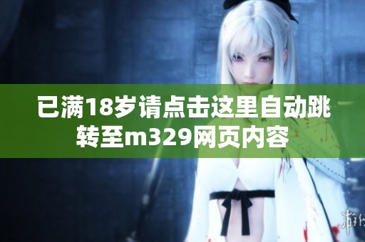 已满18岁请点击这里自动跳转至m329网页内容