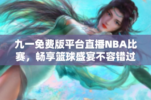 九一免费版平台直播NBA比赛，畅享篮球盛宴不容错过