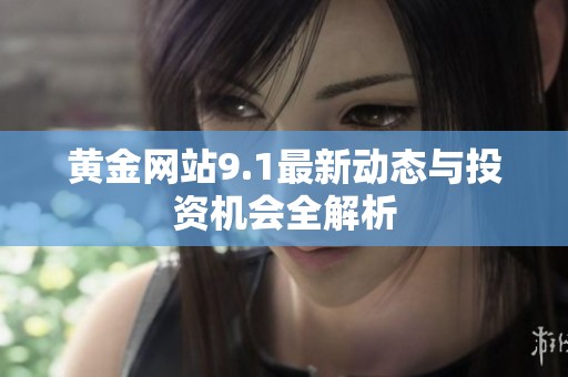 黄金网站9.1最新动态与投资机会全解析
