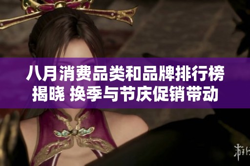 八月消费品类和品牌排行榜揭晓 换季与节庆促销带动增长