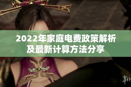 2022年家庭电费政策解析及最新计算方法分享