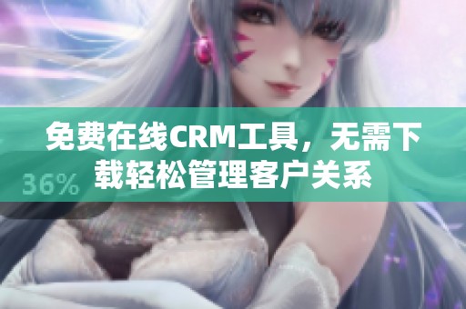 免费在线CRM工具，无需下载轻松管理客户关系
