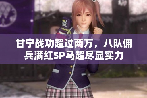 甘宁战功超过两万，八队佣兵满红SP马超尽显实力