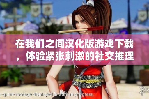 在我们之间汉化版游戏下载，体验紧张刺激的社交推理乐趣