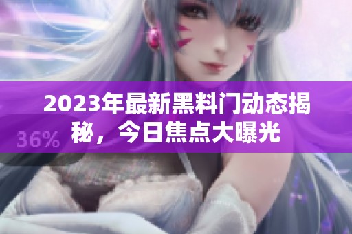 2023年最新黑料门动态揭秘，今日焦点大曝光