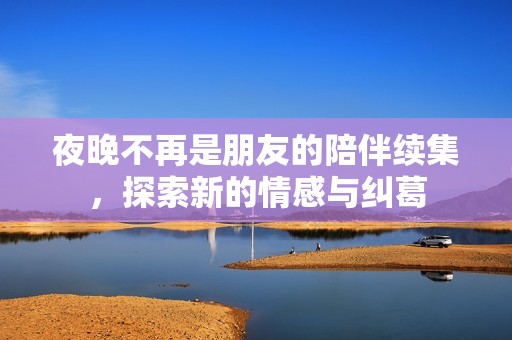 夜晚不再是朋友的陪伴续集，探索新的情感与纠葛