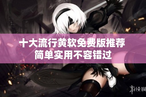 十大流行黄软免费版推荐 简单实用不容错过