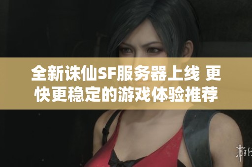 全新诛仙SF服务器上线 更快更稳定的游戏体验推荐