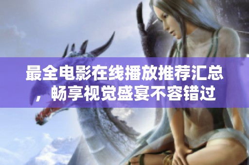 最全电影在线播放推荐汇总，畅享视觉盛宴不容错过