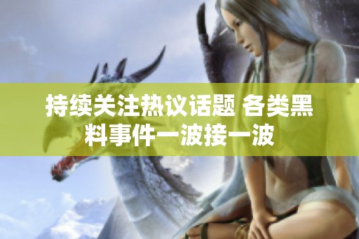 持续关注热议话题 各类黑料事件一波接一波
