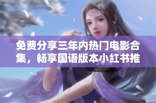 免费分享三年内热门电影合集，畅享国语版本小红书推荐