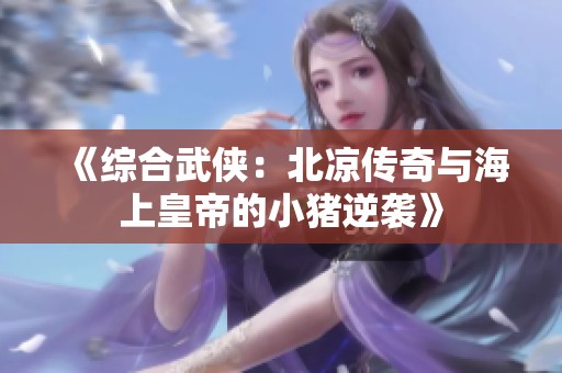 《综合武侠：北凉传奇与海上皇帝的小猪逆袭》