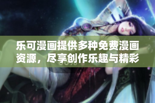 乐可漫画提供多种免费漫画资源，尽享创作乐趣与精彩作品