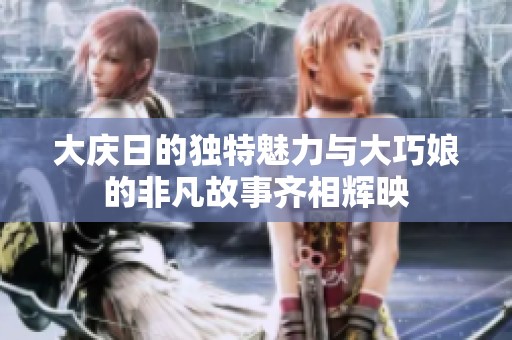 大庆日的独特魅力与大巧娘的非凡故事齐相辉映