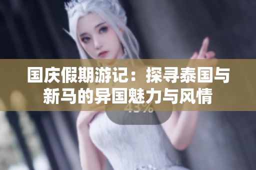 国庆假期游记：探寻泰国与新马的异国魅力与风情