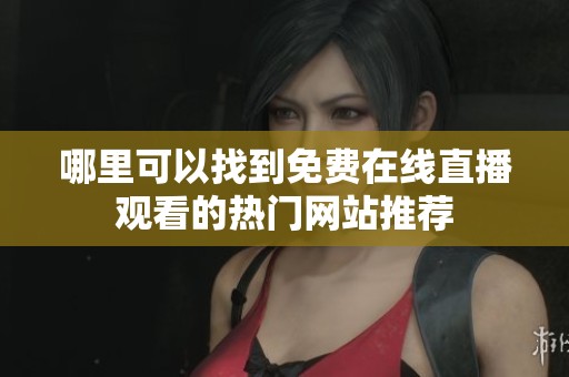 哪里可以找到免费在线直播观看的热门网站推荐