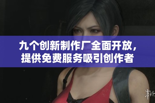 九个创新制作厂全面开放，提供免费服务吸引创作者