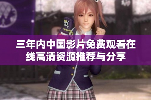 三年内中国影片免费观看在线高清资源推荐与分享