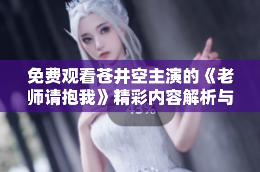 免费观看苍井空主演的《老师请抱我》精彩内容解析与感受