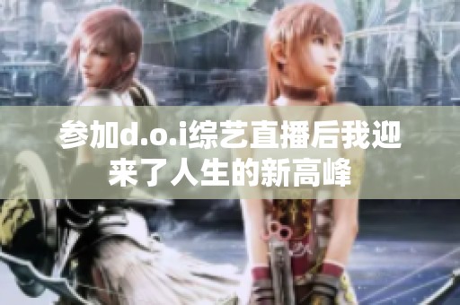 参加d.o.i综艺直播后我迎来了人生的新高峰
