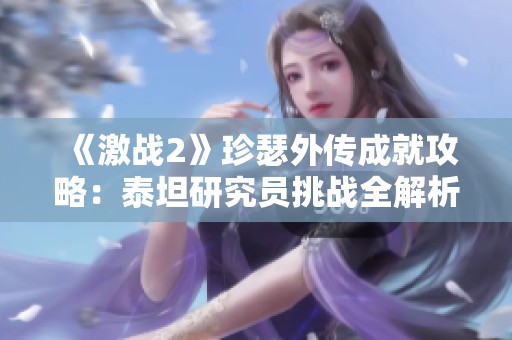 《激战2》珍瑟外传成就攻略：泰坦研究员挑战全解析