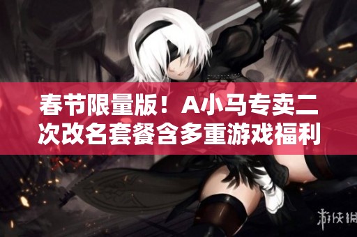 春节限量版！A小马专卖二次改名套餐含多重游戏福利与美丽红色主题
