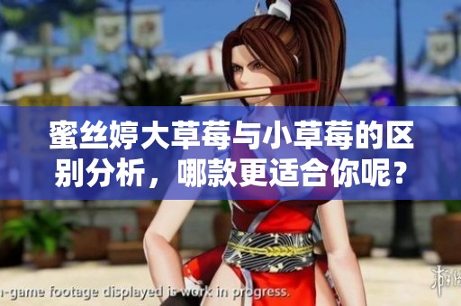 蜜丝婷大草莓与小草莓的区别分析，哪款更适合你呢？