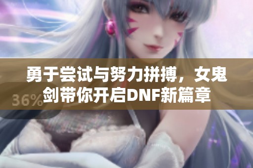 勇于尝试与努力拼搏，女鬼剑带你开启DNF新篇章
