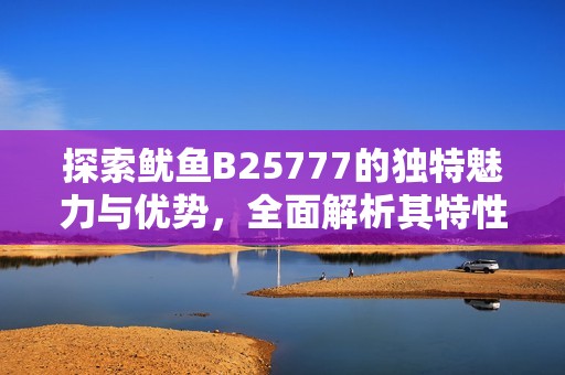 探索鱿鱼B25777的独特魅力与优势，全面解析其特性