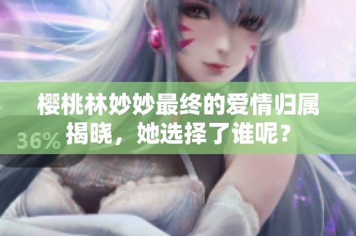 樱桃林妙妙最终的爱情归属揭晓，她选择了谁呢？